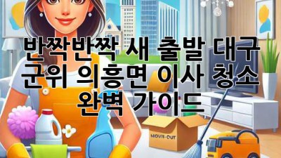 ✨반짝반짝 새 출발! 대구 군위 의흥면 이사 청소 완벽 가이드✨