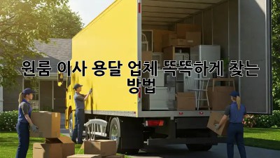 원룸 이사? 용달 업체 똑똑하게 찾는 방법!