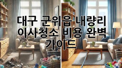 대구 군위읍 내량리 이사청소 비용 완벽 가이드