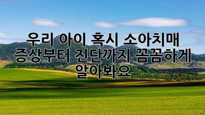 우리 아이 혹시 소아치매? 🔍 증상부터 진단까지 꼼꼼하게 알아봐요! 🥺